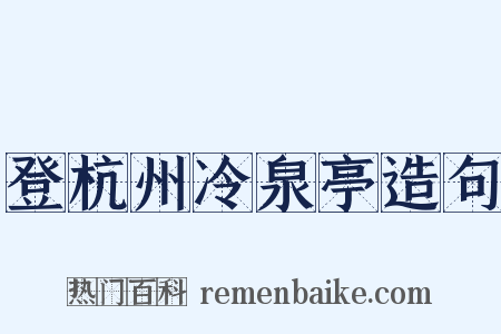 登杭州冷泉亭造句是什么意思的图片